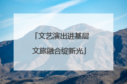 文艺演出进基层 文旅融合绽新光